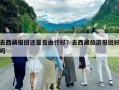 去西藏報(bào)團(tuán)還是自由行好？去西藏旅游報(bào)團(tuán)好嗎