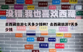 去西藏旅游七天多少錢啊？去西藏旅游7天多少錢