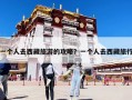 一個(gè)人去西藏旅游的攻略？一個(gè)人去西藏旅行