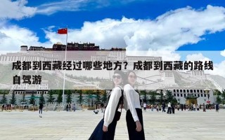 成都到西藏經(jīng)過(guò)哪些地方？成都到西藏的路線自駕游
