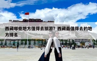 西藏哪些地方值得去旅游？西藏最值得去的地方排名