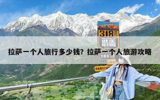 拉薩一個(gè)人旅行多少錢(qián)？拉薩一個(gè)人旅游攻略