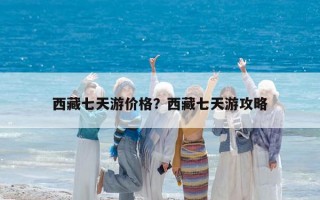 西藏七天游價(jià)格？西藏七天游攻略
