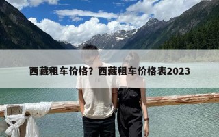 西藏租車價格？西藏租車價格表2023