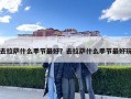去拉薩什么季節最好？去拉薩什么季節最好玩