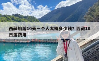 西藏旅游10天一個(gè)人大概多少錢？西藏10日游費(fèi)用
