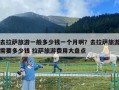去拉薩旅游一般多少錢一個月啊？去拉薩旅游需要多少錢 拉薩旅游費用大盤點