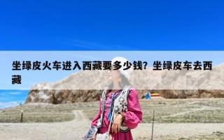 坐綠皮火車進入西藏要多少錢？坐綠皮車去西藏