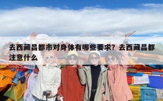 去西藏昌都市對身體有哪些要求？去西藏昌都注意什么