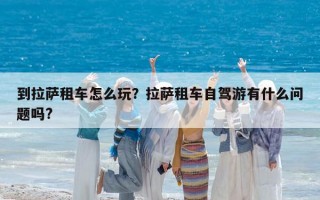 到拉薩租車怎么玩？拉薩租車自駕游有什么問題嗎?