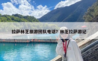 拉薩林芝旅游團隊電話？林芝拉薩游記