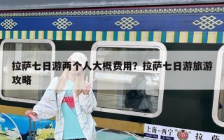 拉薩七日游兩個人大概費用？拉薩七日游旅游攻略