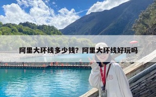 阿里大環線多少錢？阿里大環線好玩嗎