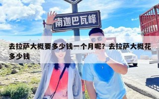 去拉薩大概要多少錢(qián)一個(gè)月呢？去拉薩大概花多少錢(qián)