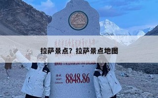 拉薩景點(diǎn)？拉薩景點(diǎn)地圖