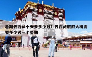 暑期去西藏十天要多少錢(qián)？去西藏旅游大概需要多少錢(qián)一個(gè)星期