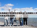 去西藏玩十天大概多少錢合適？去西藏玩十天大概多少錢合適呢