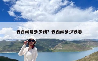 去西藏用多少錢？去西藏多少錢夠