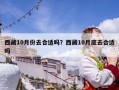 西藏10月份去合適嗎？西藏10月底去合適嗎