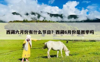 西藏六月份有什么節日？西藏6月份是雨季嗎