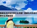 西藏五月份旅行穿什么衣服？西藏五月份旅行穿什么衣服合適