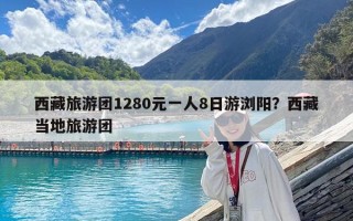 西藏旅游團1280元一人8日游瀏陽？西藏當地旅游團
