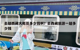 去趟西藏大概花多少錢(qián)啊？去西藏旅游一趟多少錢(qián)