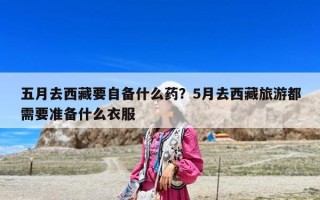 五月去西藏要自備什么藥？5月去西藏旅游都需要準(zhǔn)備什么衣服
