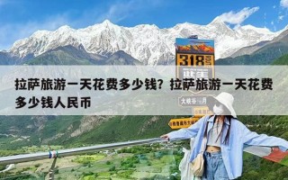 拉薩旅游一天花費多少錢？拉薩旅游一天花費多少錢人民幣