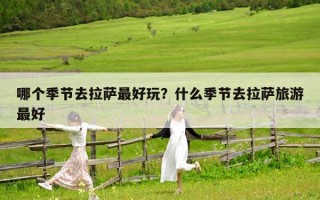 哪個季節去拉薩最好玩？什么季節去拉薩旅游最好
