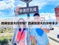 西藏旅游大約價格？西藏旅游大約價格多少