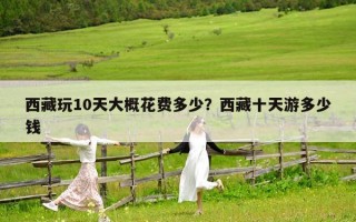 西藏玩10天大概花費多少？西藏十天游多少錢