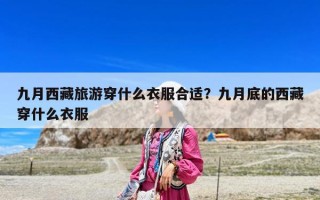 九月西藏旅游穿什么衣服合適？九月底的西藏穿什么衣服