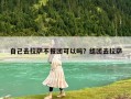 自己去拉薩不報團可以嗎？組團去拉薩