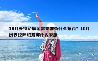 10月去拉薩旅游需要準備什么東西？10月份去拉薩旅游穿什么衣服