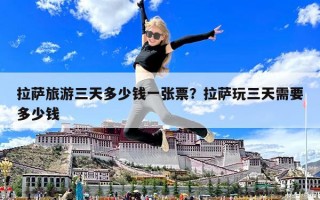 拉薩旅游三天多少錢一張票？拉薩玩三天需要多少錢