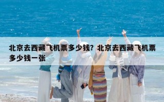 北京去西藏飛機(jī)票多少錢?北京去西藏飛機(jī)票多少錢一張 北京去西藏飛機(jī)票多少錢?北京去西藏飛機(jī)票多少錢一張