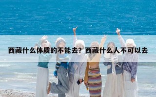 西藏什么體質(zhì)的不能去？西藏什么人不可以去