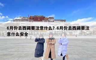 6月份去西藏要注意什么？6月份去西藏要注意什么安全