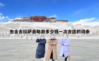 包含去拉薩自助游多少錢一次合適的詞條