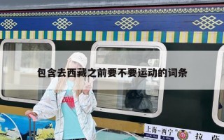 包含去西藏之前要不要運(yùn)動(dòng)的詞條