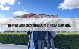拉薩跟團旅游攻略圖大全？拉薩當地跟團