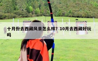 十月份去西藏風景怎么樣？10月去西藏好玩嗎