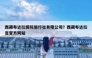 西藏布達(dá)拉國際旅行社有限公司？西藏布達(dá)拉宮官方網(wǎng)站