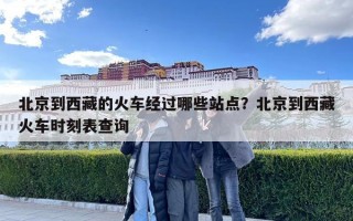 北京到西藏的火車經(jīng)過哪些站點？北京到西藏火車時刻表查詢