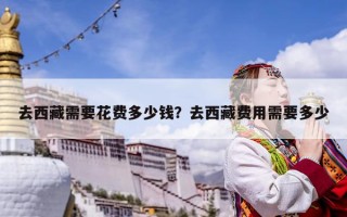 去西藏需要花費多少錢？去西藏費用需要多少