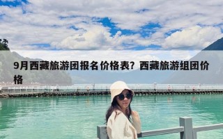 9月西藏旅游團報名價格表？西藏旅游組團價格
