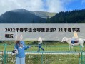 2022年春節(jié)適合哪里旅游？21年春節(jié)去哪玩