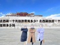 去西藏一個月旅游費用多少？去西藏旅游一個星期多少錢