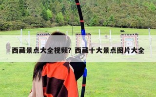 西藏景點大全視頻？西藏十大景點圖片大全
